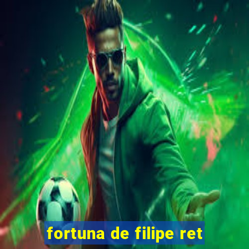 fortuna de filipe ret